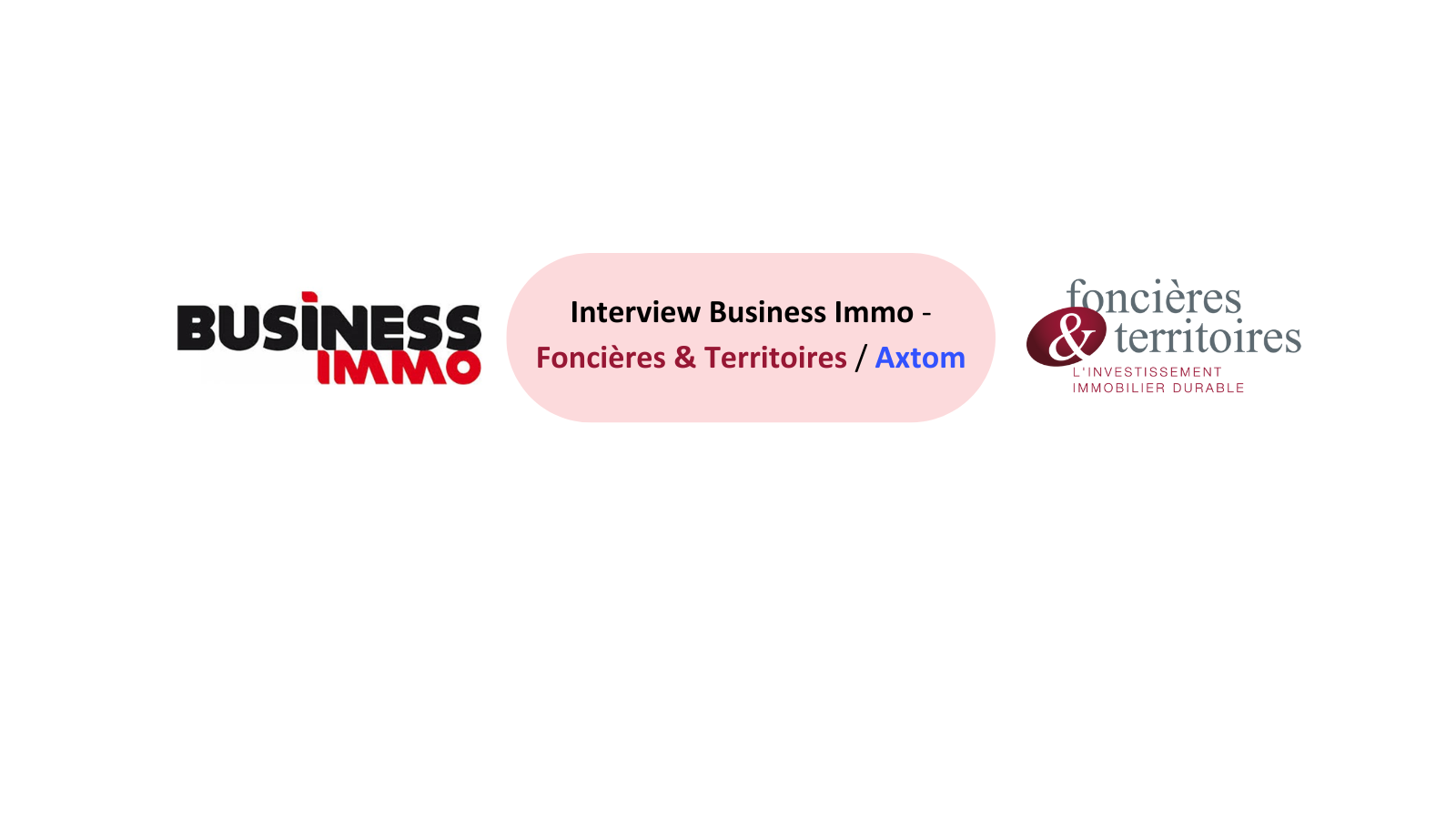 Interview Exclusif de Business Immo - Foncières & Territoires et Axtom